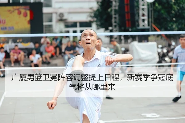 广厦男篮卫冕阵容调整提上日程，新赛季争冠底气将从哪里来（manguan）